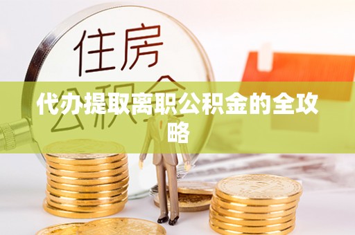 周村代办提取离职公积金的全攻略