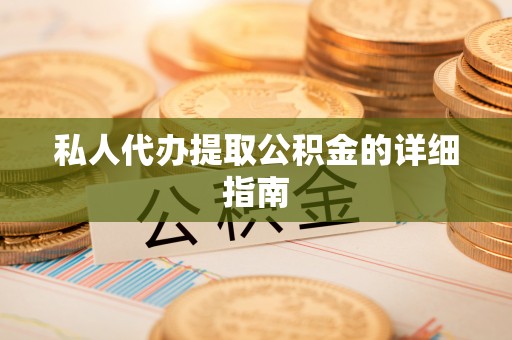周村私人代办提取公积金的详细指南