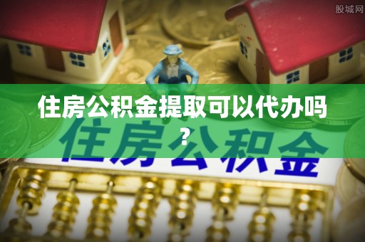 周村住房公积金提取可以代办吗？