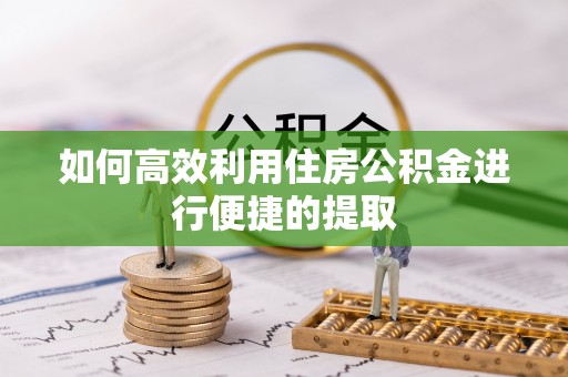 周村如何高效利用住房公积金进行便捷的提取