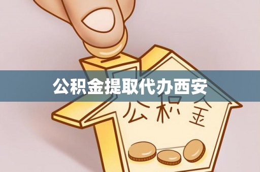 周村公积金提取代办西安