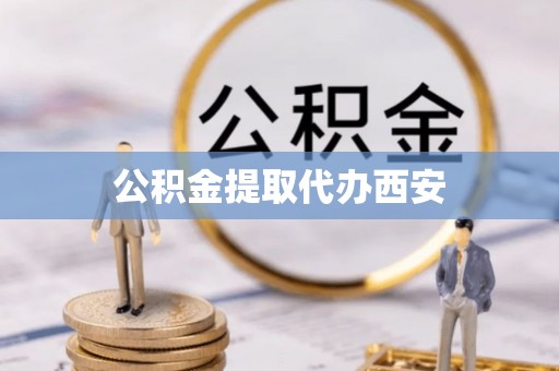 周村公积金提取代办西安