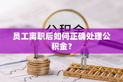周村员工离职后如何正确处理公积金？