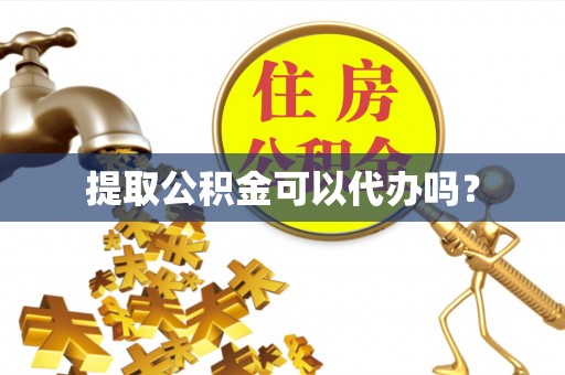 周村提取公积金可以代办吗？