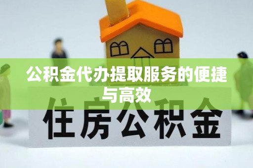 周村公积金代办提取服务的便捷与高效