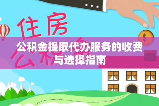 周村公积金提取代办服务的收费与选择指南