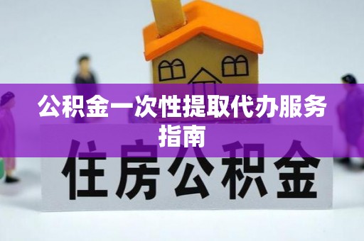 周村公积金一次性提取代办服务指南