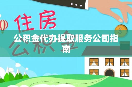 周村公积金代办提取服务公司指南