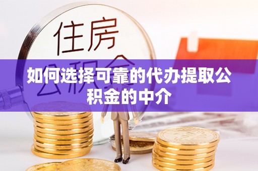 周村如何选择可靠的代办提取公积金的中介