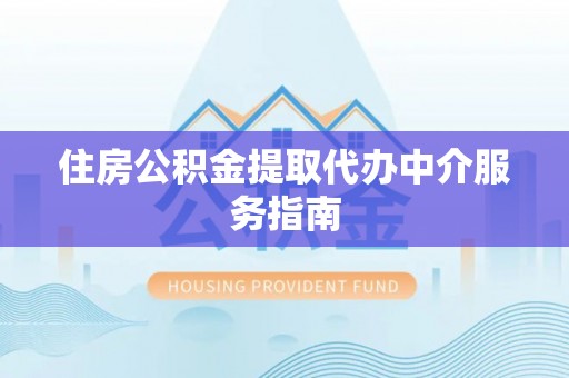 周村住房公积金提取代办中介服务指南