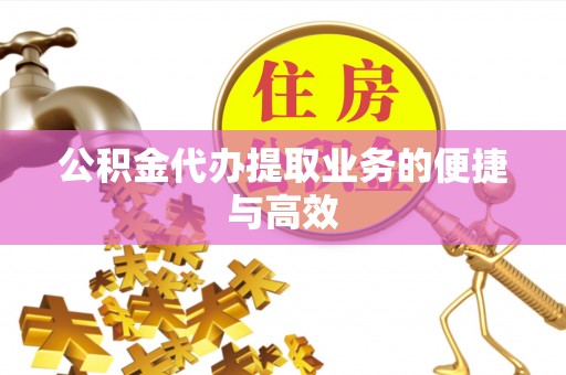 周村公积金代办提取业务的便捷与高效