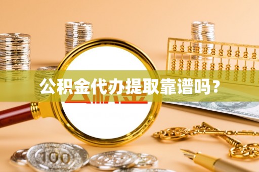 周村公积金代办提取靠谱吗？