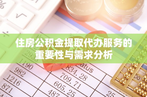 周村住房公积金提取代办服务的重要性与需求分析