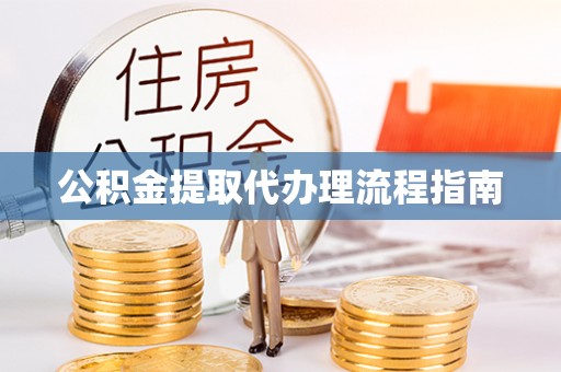 周村公积金提取代办理流程指南