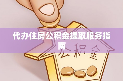 周村代办住房公积金提取服务指南