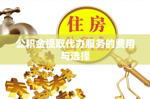 周村公积金提取代办服务的费用与选择