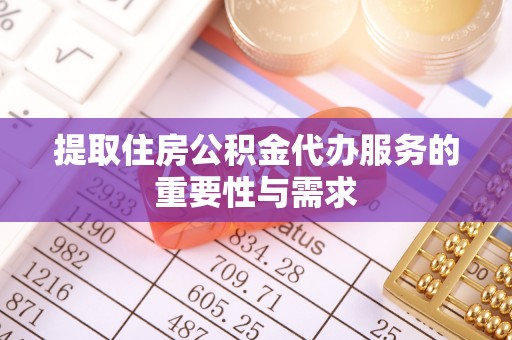 周村提取住房公积金代办服务的重要性与需求
