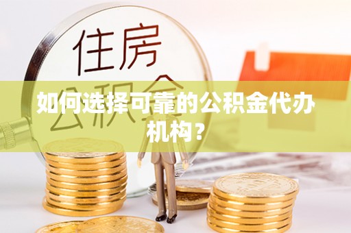 周村如何选择可靠的公积金代办机构？