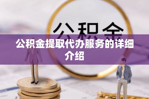 周村公积金提取代办服务的详细介绍