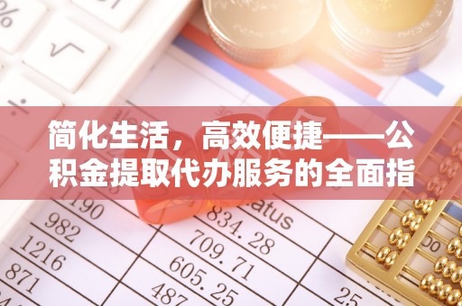 周村简化生活，高效便捷——公积金提取代办服务的全面指南
