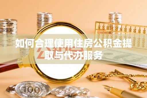 周村如何合理使用住房公积金提取与代办服务