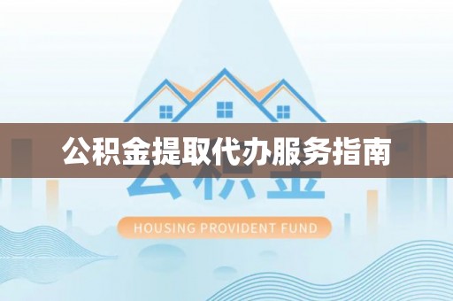 周村公积金提取代办服务指南