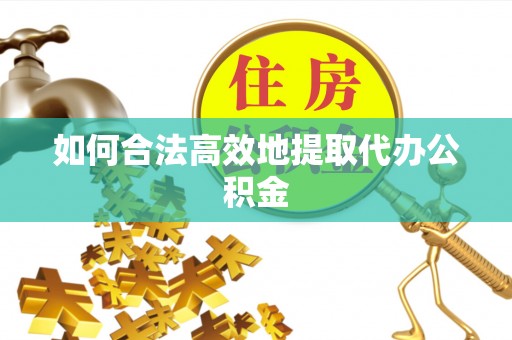 周村如何合法高效地提取代办公积金