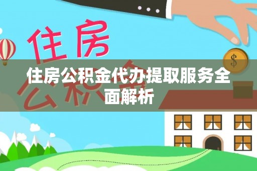 周村住房公积金代办提取服务全面解析