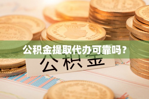 周村公积金提取代办可靠吗？