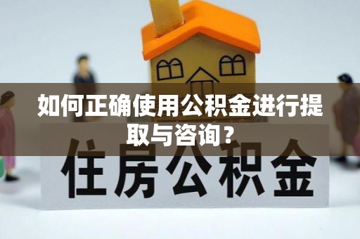 周村如何正确使用公积金进行提取与咨询？