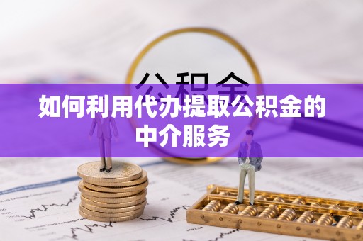 周村如何利用代办提取公积金的中介服务