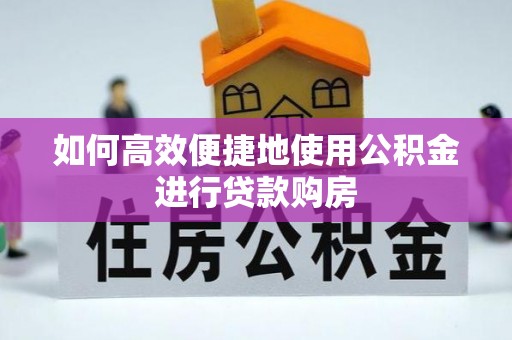 周村如何高效便捷地使用公积金进行贷款购房