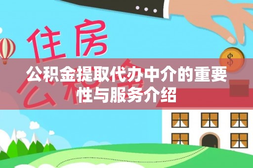 周村公积金提取代办中介的重要性与服务介绍