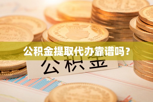 周村公积金提取代办靠谱吗？