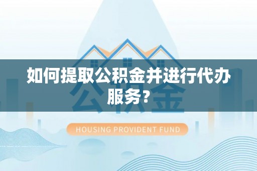 周村如何提取公积金并进行代办服务？