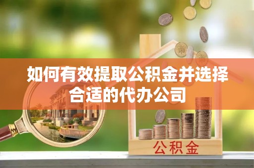 周村如何有效提取公积金并选择合适的代办公司
