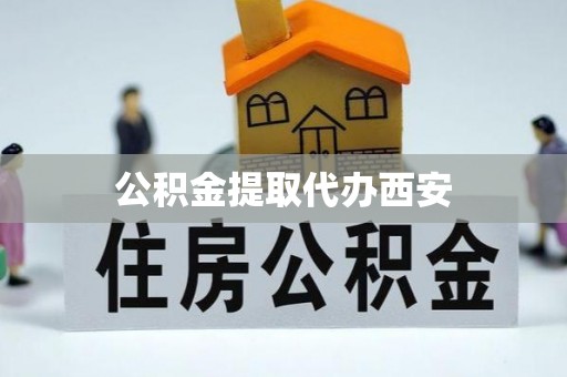周村公积金提取代办西安