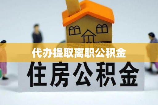 周村代办提取离职公积金
