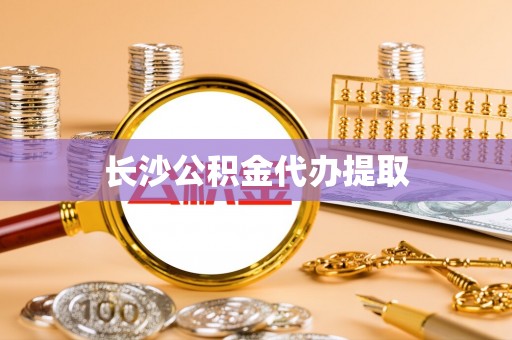 周村长沙公积金代办提取