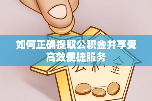周村如何正确提取公积金并享受高效便捷服务