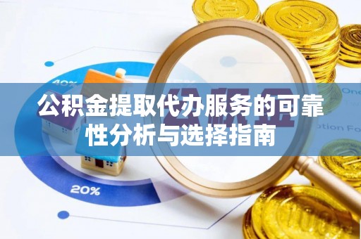 周村公积金提取代办服务的可靠性分析与选择指南
