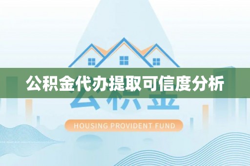 周村公积金代办提取可信度分析