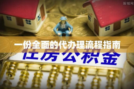 周村一份全面的代办理流程指南