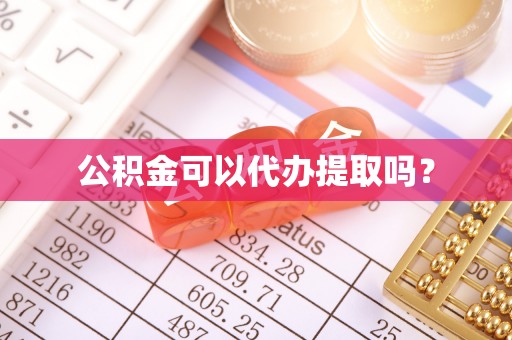 周村公积金可以代办提取吗？