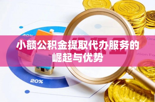 周村小额公积金提取代办服务的崛起与优势