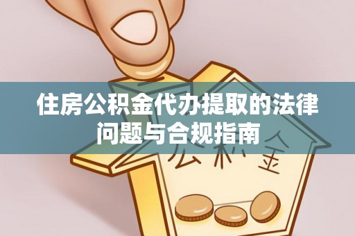 周村住房公积金代办提取的法律问题与合规指南