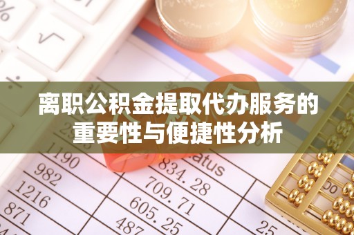 周村离职公积金提取代办服务的重要性与便捷性分析