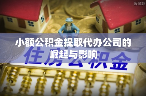周村小额公积金提取代办公司的崛起与影响