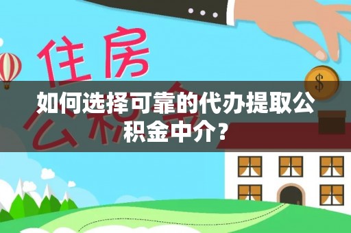 周村如何选择可靠的代办提取公积金中介？