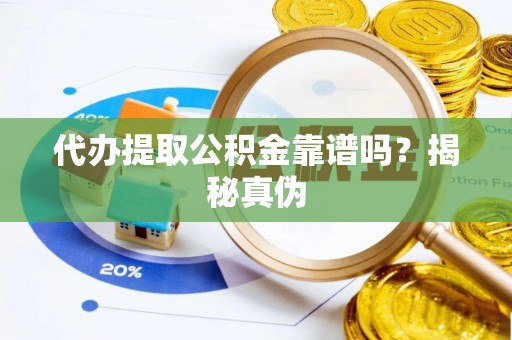 周村代办提取公积金靠谱吗？揭秘真伪